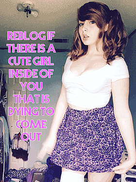 Sissy Caption: Reblog If There Is A Cute Girl Inside Of You That Is Dying To Come Out'