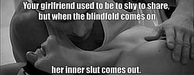 My girlfriend used to be a shy slut when the blindfold comes on'