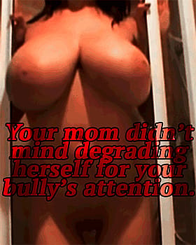 Your Mom Didn't Mind Degrading Herself for Your Bully's Attention'