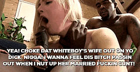 Make dat Whiteboy's wife on gang bang! I wanna feel dis bitch's bitch!'