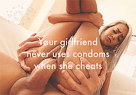 Your girlfriend never uses condoms when she cheats - bareback action!'